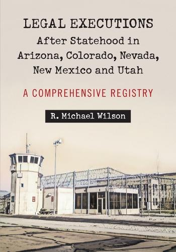 Бумажная книга «Legal Executions After Statehood in Arizona, Colorado, Nevada, New Mexico and Utah: A Comprehensive Registry», автор Р. Майкл Уилсон - фото №1
