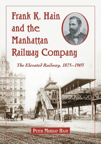 Паперова книга «Frank K. Hain and the Manhattan Railway Company: The Elevated Railway, 1875-1903», автор Пітер Мюррей Хейн - фото №1