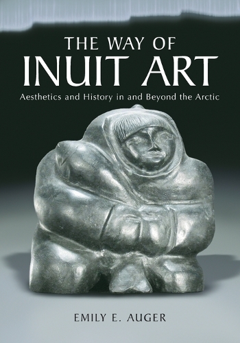 Бумажная книга «The  Way of Inuit Art: Aesthetics and History in and Beyond the Arctic», автор Эмили Э. Оже - фото №1