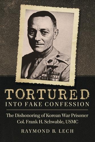 Бумажная книга «Tortured into Fake Confession: The Dishonoring of Korean War Prisoner Col. Frank H. Schwable, USMC», автор Раймонд Б. Лех - фото №1