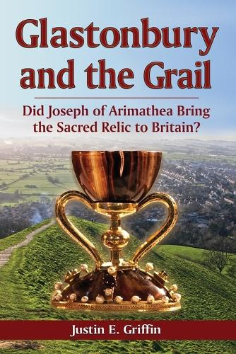Бумажная книга «Glastonbury and the Grail: Did Joseph of Arimathea Bring the Sacred Relic to Britain?», автор Джастин Э. Гриффин - фото №1