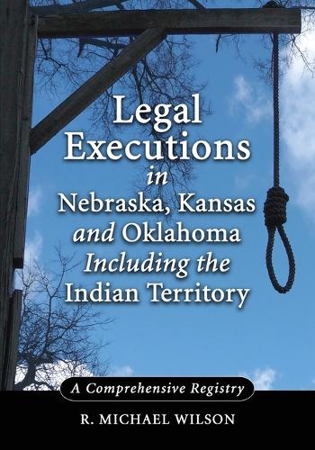 Бумажная книга «Legal Executions in Nebraska, Kansas and Oklahoma Including the Indian Territory: A Comprehensive History», автор Р. Майкл Уилсон - фото №1