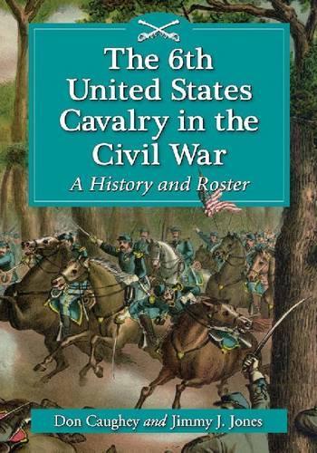 Бумажная книга «The 6th United States Cavalry in the Civil War: A History and Roster», авторов Дональд К. Коги, Джимми Дж. Джонс - фото №1