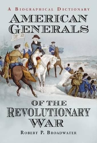 Бумажная книга «American Generals of the Revolutionary War: A Biographical Dictionary», автор Роберт П. Бродвотер - фото №1