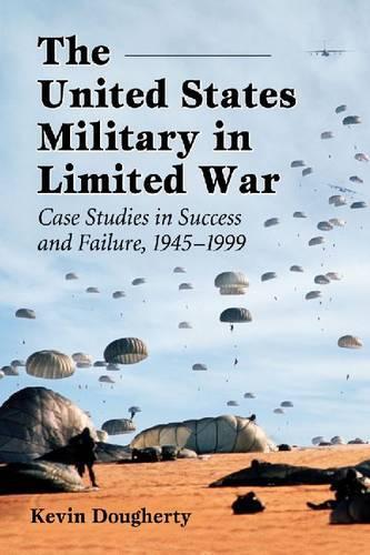 Бумажная книга «The United States Military in Limited War: Case Studies in Success and Failure, 1945-1999», автор Кевин Догерти - фото №1