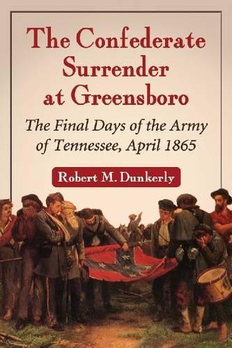 Бумажная книга «The Confederate Surrender at Greensboro: Final Days of the Army of Tennessee, April 1865», автор Роберт М. Данкерли - фото №1