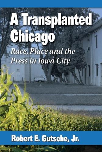 Паперова книга «A Transplanted Chicago: Race, Place and the Press in Iowa City», автор Роберт Е. Гутше - фото №1