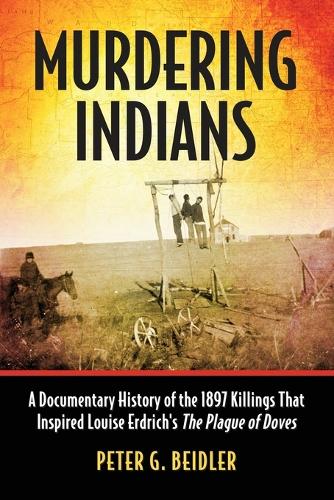 Бумажная книга «Murdering Indians: A Documentary History of the 1897 Killings That Inspired Louise Erdrich's The Plague of Doves», автор Питер Г. Бидлер - фото №1