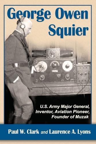 Бумажная книга «George Owen Squier: U.S. Army Major General, Inventor, Aviation Pioneer, Founder of Muzak», авторов Лоренс А. Лайонс, Пол В. Кларк - фото №1