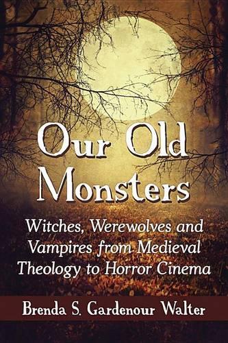 Бумажная книга «Our Old Monsters: Witches, Werewolves and Vampires from Medieval Theology to Horror Cinema», автор Бренда С. Гарденур Уолтер - фото №1