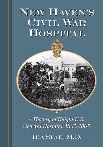 Бумажная книга «New Haven's Civil War Hospital: A History of Knight U.S. General Hospital, 1862-1865», автор Айра Спар - фото №1
