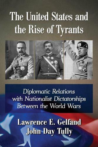 Бумажная книга «The United States and the Rise of Tyrants: Diplomatic Relations with Nationalist Dictatorships Between the World Wars», авторов Джон Дей Талли, Лоуренс Э. Гельфанд - фото №1