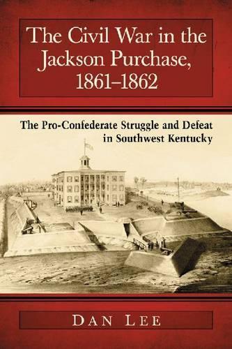 Бумажная книга «The Civil War in the Jackson Purchase, 1861-1862: The Pro-Confederate Struggle and Defeat in Southwest Kentucky», автор Дэн Ли - фото №1