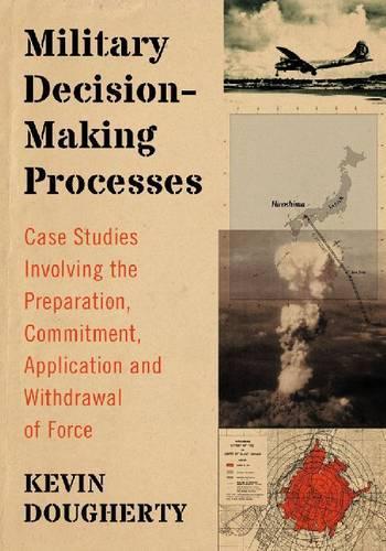 Бумажная книга «Military Decision-Making Processes: Case Studies Involving the Preparation, Commitment, Application and Withdrawal of Force», автор Кевин Догерти - фото №1