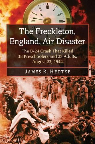 Бумажная книга «The Freckleton, England, Air Disaster: The B-24 Crash That Killed 38 Preschoolers and 23 Adults, August 23, 1944», автор Джеймс Р. Хедтке - фото №1