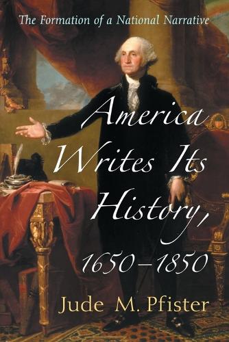 Бумажная книга «America Writes Its History, 1650-1850: The Formation of a National Narrative», автор Джуд М. Пфистер - фото №1
