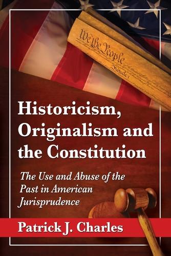 Бумажная книга «Historicism, Originalism and the Constitution: The Use and Abuse of the Past in American Jurisprudence», автор Патрик Дж. Чарльз - фото №1