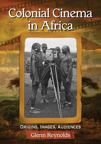 Бумажная книга «Colonial Cinema in Africa: Origins, Images, Audiences», автор Гленн Рейнольдс - фото №1