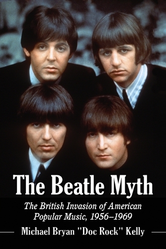 Бумажная книга «The Beatle Myth: The British Invasion of American Popular Music, 1956-1969», автор Майкл Брайан "Док Рок" Келли - фото №1