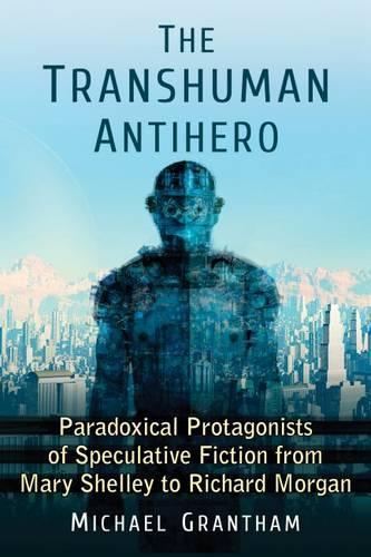 Бумажная книга «The Transhuman Antihero: Paradoxical Protagonists of Speculative Fiction from Mary Shelley to Richard Morgan», автор Майкл Грэнтэм - фото №1