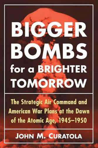 Паперова книга «Bigger Bombs for a Brighter Tomorrow: The Strategic Air Command and American War Plans at the Dawn of the Atomic Age, 1945-1950», автор Джон М. Куратола - фото №1