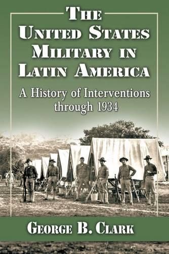 Бумажная книга «The United States Military in Latin America: A History of Interventions through 1934», автор Джордж Б. Кларк - фото №1