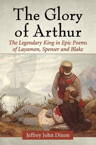 Бумажная книга «The Glory of Arthur: The Legendary King in Epic Poems of Layamon, Spenser and Blake», автор Джеффри Джон Диксон - фото №1
