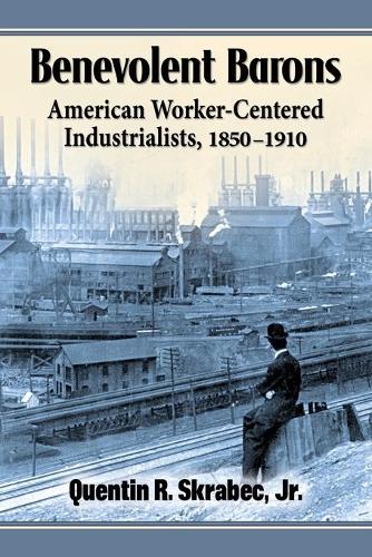 Бумажная книга «Benevolent Barons: American Worker-Centered Industrialists, 1850-1910», автор Квентин Р. Скрабек-младший - фото №1