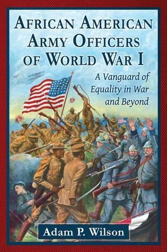 Бумажная книга «African American Army Officers of World War I: A Vanguard of Equality in War and Beyond», автор Адам П. Уилсон - фото №1