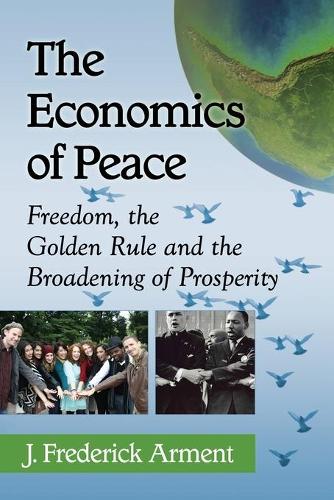 Бумажная книга «The Economics of Peace: Freedom, the Golden Rule and the Broadening of Prosperity», автор Дж. Фредерик Армент - фото №1