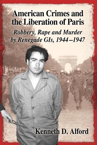 Бумажная книга «American Crimes and the Liberation of Paris: Robbery, Rape and Murder by Renegade GIs, 1944-1947», автор Кеннет Д. Алфорд - фото №1