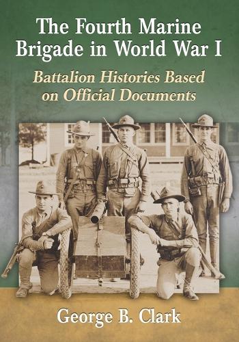 Бумажная книга «The Fourth Marine Brigade in World War I: Battalion Histories Based on Official Documents», автор Джордж Б. Кларк - фото №1