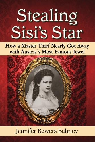 Бумажная книга «Stealing Sisi's Star: How a Master Thief Nearly Got Away with Austria's Most Famous Jewel», автор Дженнифер Бауэрс Бахни - фото №1