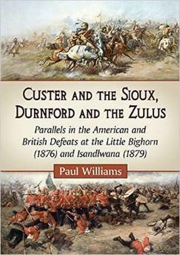 Бумажная книга «Custer and the Sioux, Durnford and the Zulus: Parallels in the American and British Defeats at the Little Bighorn (1876) and Isandlwana (1879)», автор Пол Уильямс - фото №1