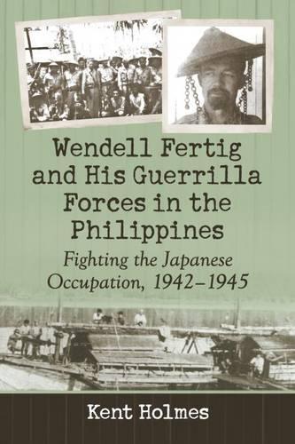 Бумажная книга «Wendell Fertig and His Guerrilla Forces in the Philippines: Fighting the Japanese Occupation, 1942-1945», автор Кент Холмс - фото №1