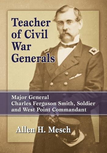 Бумажная книга «Teacher of Civil War Generals: Major General Charles Ferguson Smith, Soldier and West Point Commandant», автор Аллен Х. Меш - фото №1