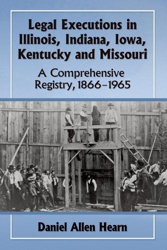 Бумажная книга «Legal Executions in Illinois, Indiana, Iowa, Kentucky and Missouri: A Comprehensive Registry, 1866-1965», автор Дэниел Аллен Хирн - фото №1