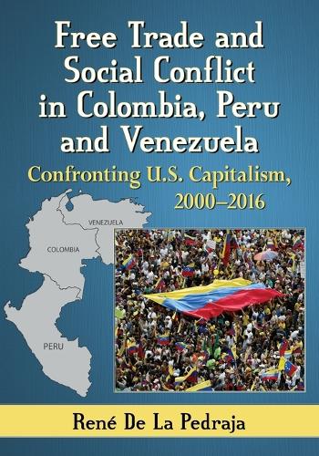 Бумажная книга «Free Trade and Social Conflict in Colombia, Peru and Venezuela: Confronting U.S. Capitalism, 2000-2016», автор Рене де Ла Педраха - фото №1