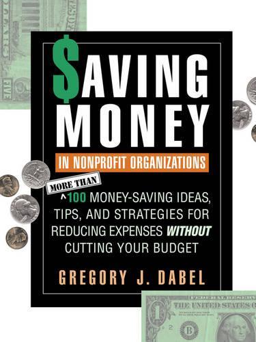 Бумажная книга «Saving Money in Nonprofit Organizations: More than 100 Money-Saving Ideas, Tips, and Strategies for Reducing Expenses Without Cutting Your Budget», автор Грегори Дж. Дабл - фото №1