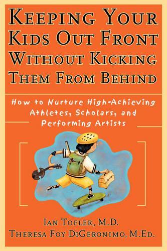 Бумажная книга «Keeping Your Kids Out Front Without Kicking Them From Behind: How to Nurture High-Achieving Athletes, Scholars, and Performing Artists», авторов Ян Тофлер, Тереза Фой Ди Джеронимо - фото №1