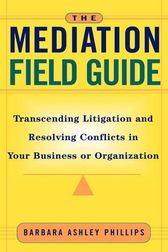Паперова книга «The Mediation Field Guide: Transcending Litigation and Resolving Conflicts in Your Business or Organization», автор Барбара Ешлі Філліпс - фото №1