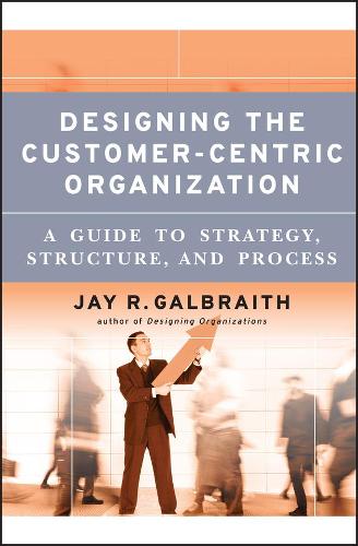 Паперова книга «Designing the Customer-Centric Organization: A Guide to Strategy, Structure, and Process», автор Джей Р. Гелбрейт - фото №1