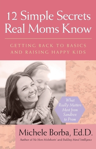 Бумажная книга «12 Simple Secrets Real Moms Know: Getting Back to Basics and Raising Happy Kids», автор Микеле Борба - фото №1