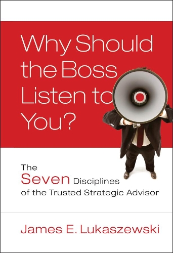 Бумажная книга «Why Should the Boss Listen to You?: The Seven Disciplines of the Trusted Strategic Advisor», автор Джеймс Э. Лукашевски - фото №1