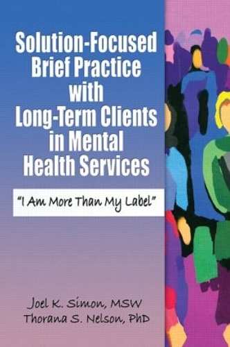 Бумажная книга «Solution-Focused Brief Practice with Long-Term Clients in Mental Health Services: "I Am More Than My Label"», авторов Джоэл К. Саймон, Торана С. Нельсон - фото №1