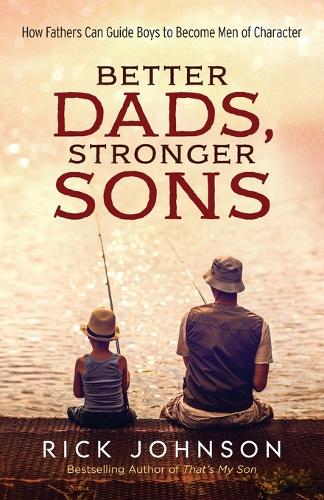 Бумажная книга «Better Dads, Stronger Sons – How Fathers Can Guide Boys to Become Men of Character», автор Рик Джонсон - фото №1