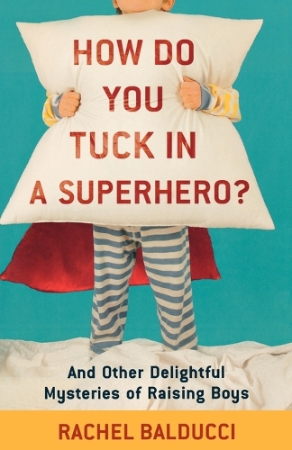 Бумажная книга «How Do You Tuck In a Superhero? – And Other Delightful Mysteries of Raising Boys», автор Рэйчел Балдуччи - фото №1