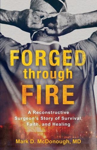 Паперова книга «Forged through Fire – A Reconstructive Surgeon`s Story of Survival, Faith, and Healing», автор Марк Д. Макдоноу - фото №1