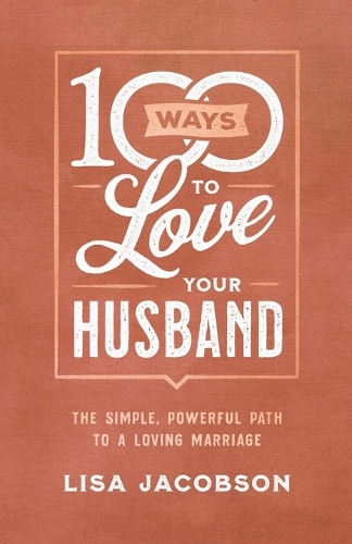 Бумажная книга «100 Ways to Love Your Husband – The Simple, Powerful Path to a Loving Marriage», автор Лиза Джейкобсон - фото №1