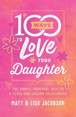 Бумажная книга «100 Ways to Love Your Daughter: The Simple, Powerful Path to a Close and Lasting Relationship», авторов Лиза Джейкобсон, Мэтт Джейкобсон - фото №1